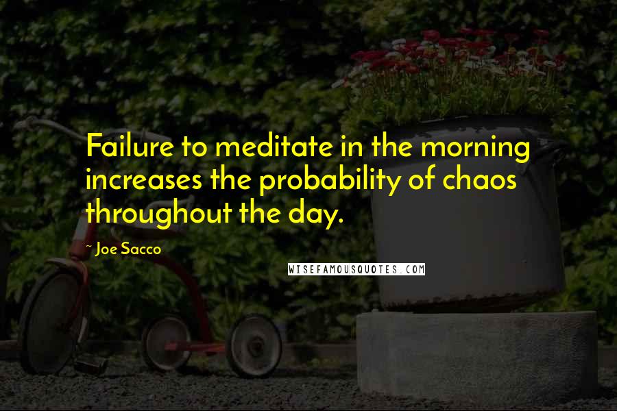 Joe Sacco Quotes: Failure to meditate in the morning increases the probability of chaos throughout the day.