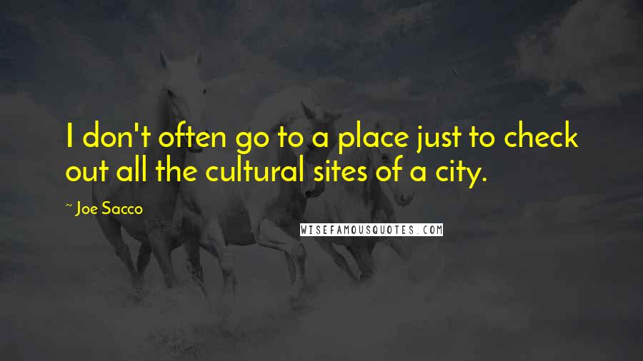 Joe Sacco Quotes: I don't often go to a place just to check out all the cultural sites of a city.