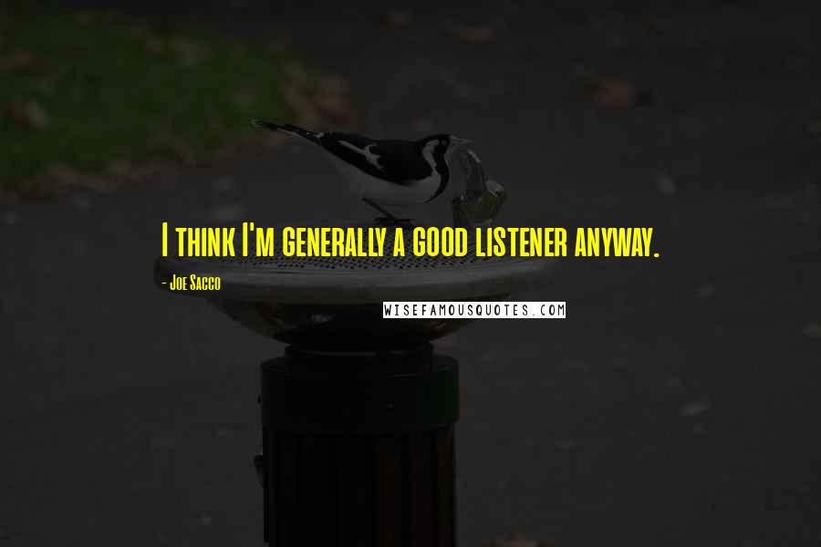 Joe Sacco Quotes: I think I'm generally a good listener anyway.