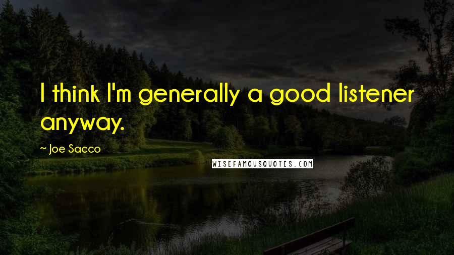 Joe Sacco Quotes: I think I'm generally a good listener anyway.