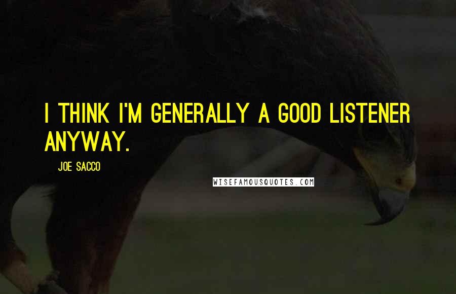 Joe Sacco Quotes: I think I'm generally a good listener anyway.