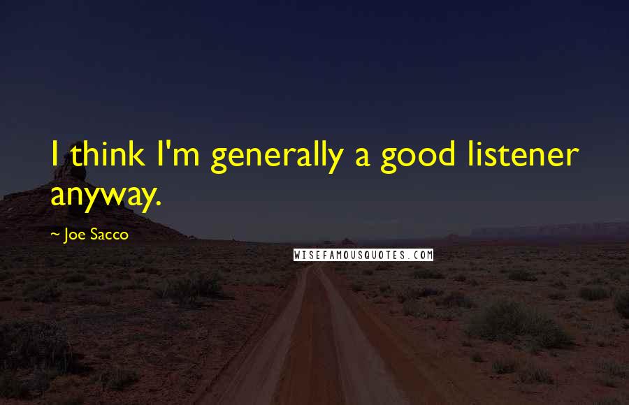 Joe Sacco Quotes: I think I'm generally a good listener anyway.