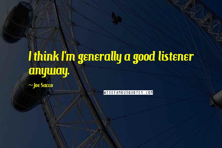 Joe Sacco Quotes: I think I'm generally a good listener anyway.