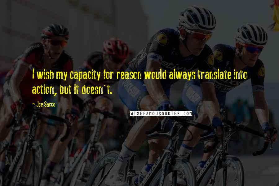 Joe Sacco Quotes: I wish my capacity for reason would always translate into action, but it doesn't.