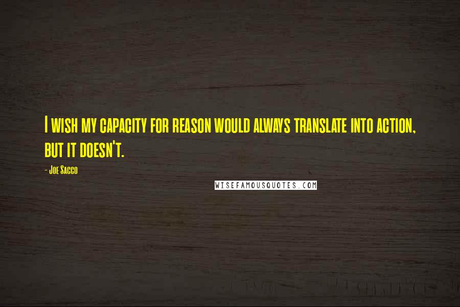 Joe Sacco Quotes: I wish my capacity for reason would always translate into action, but it doesn't.