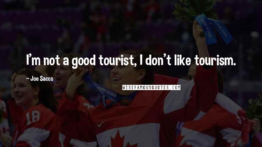 Joe Sacco Quotes: I'm not a good tourist, I don't like tourism.