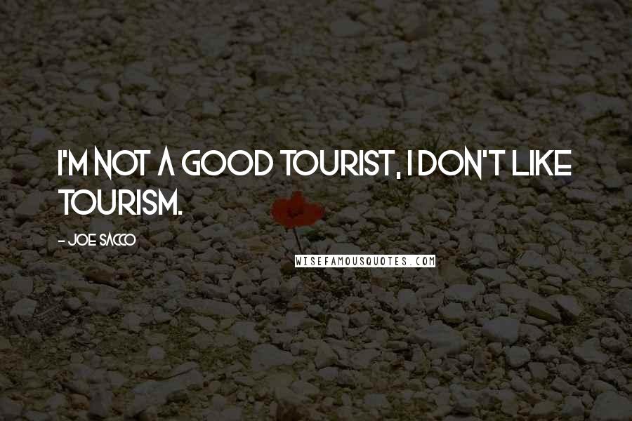 Joe Sacco Quotes: I'm not a good tourist, I don't like tourism.