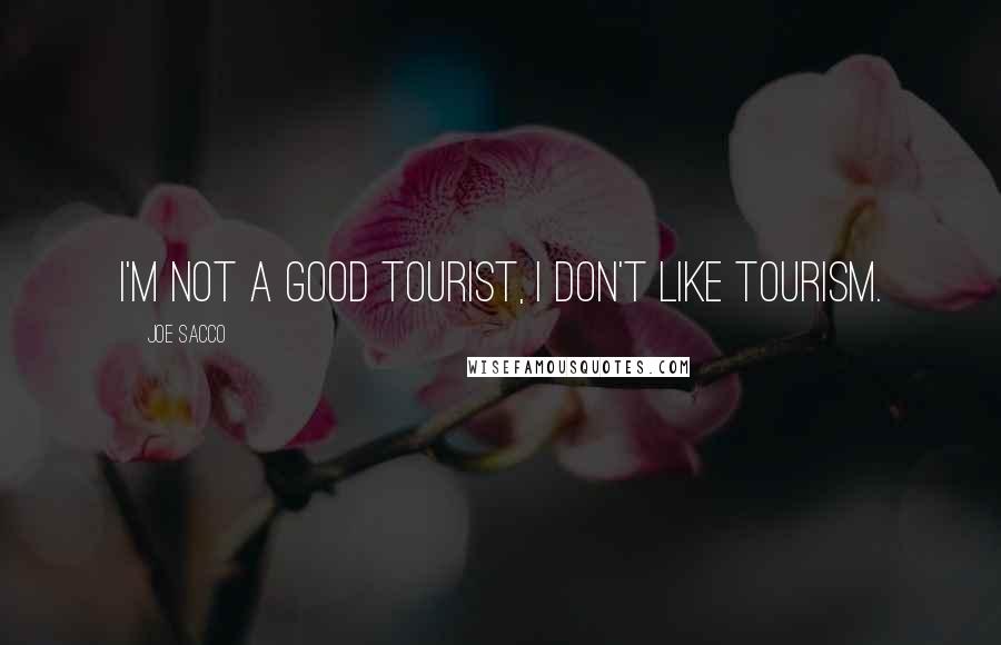 Joe Sacco Quotes: I'm not a good tourist, I don't like tourism.