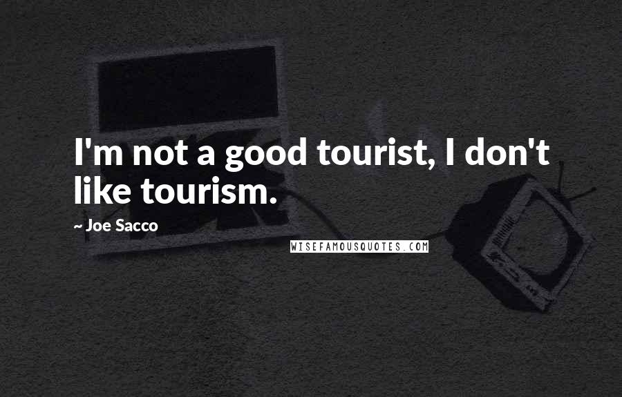 Joe Sacco Quotes: I'm not a good tourist, I don't like tourism.