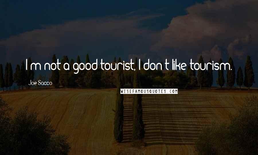 Joe Sacco Quotes: I'm not a good tourist, I don't like tourism.