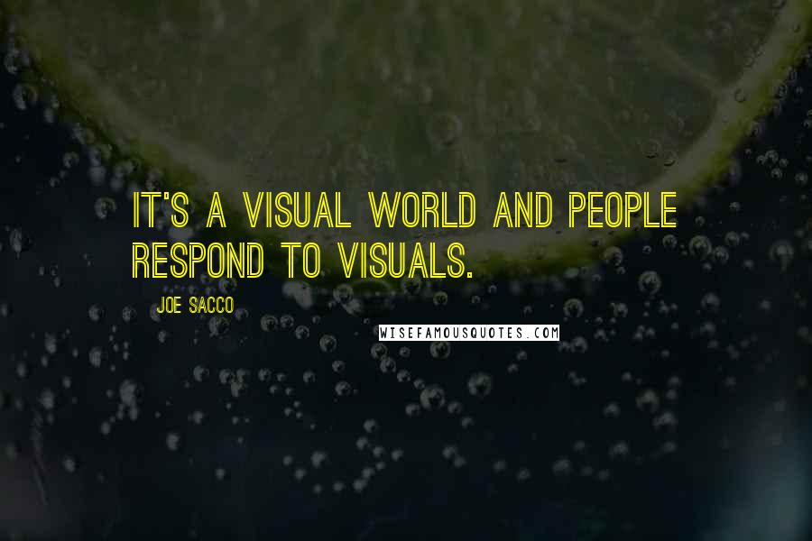 Joe Sacco Quotes: It's a visual world and people respond to visuals.