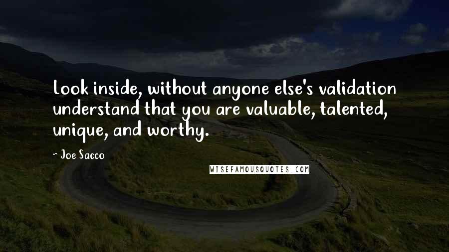 Joe Sacco Quotes: Look inside, without anyone else's validation understand that you are valuable, talented, unique, and worthy.