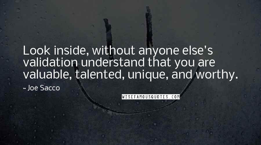 Joe Sacco Quotes: Look inside, without anyone else's validation understand that you are valuable, talented, unique, and worthy.