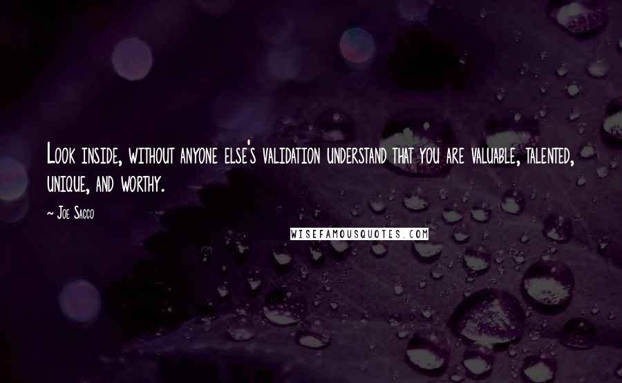 Joe Sacco Quotes: Look inside, without anyone else's validation understand that you are valuable, talented, unique, and worthy.