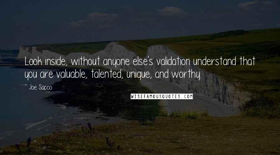 Joe Sacco Quotes: Look inside, without anyone else's validation understand that you are valuable, talented, unique, and worthy.