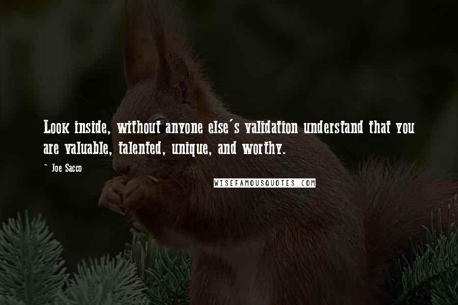 Joe Sacco Quotes: Look inside, without anyone else's validation understand that you are valuable, talented, unique, and worthy.