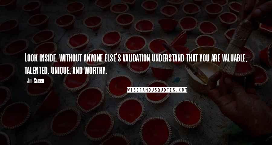 Joe Sacco Quotes: Look inside, without anyone else's validation understand that you are valuable, talented, unique, and worthy.