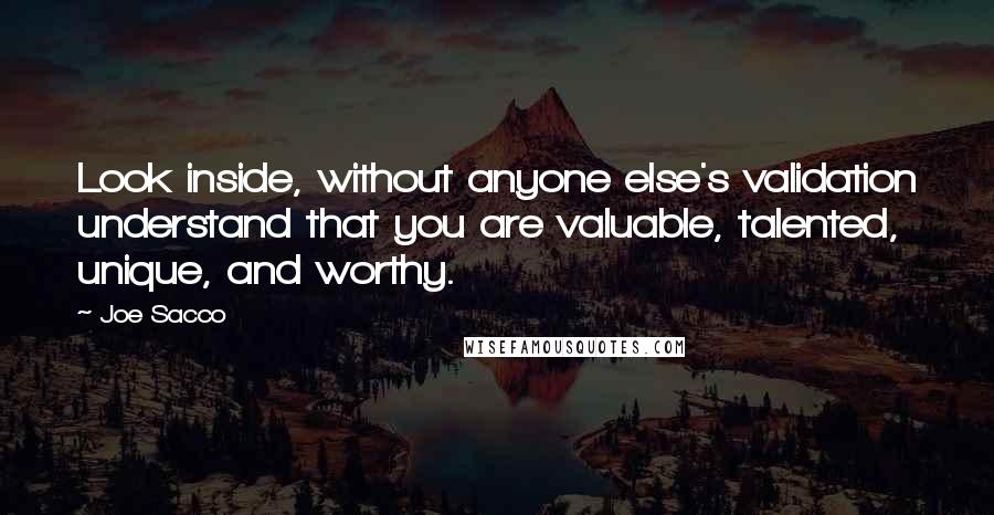 Joe Sacco Quotes: Look inside, without anyone else's validation understand that you are valuable, talented, unique, and worthy.