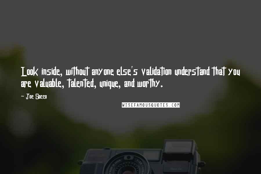 Joe Sacco Quotes: Look inside, without anyone else's validation understand that you are valuable, talented, unique, and worthy.