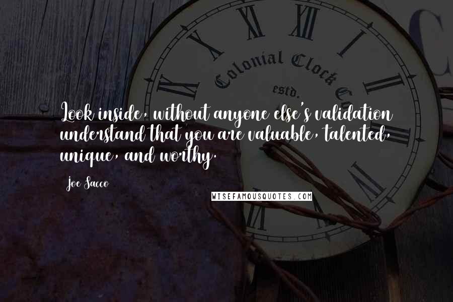 Joe Sacco Quotes: Look inside, without anyone else's validation understand that you are valuable, talented, unique, and worthy.