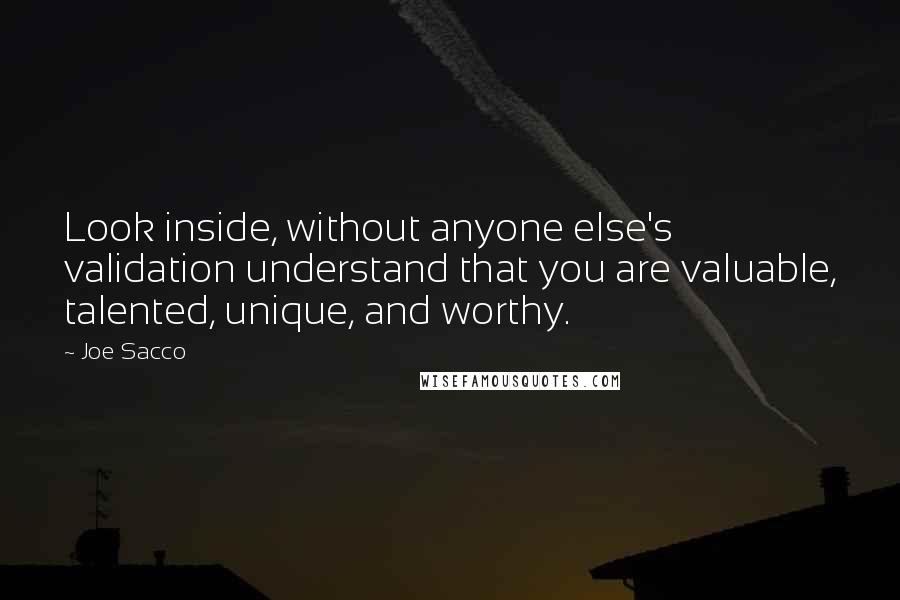 Joe Sacco Quotes: Look inside, without anyone else's validation understand that you are valuable, talented, unique, and worthy.