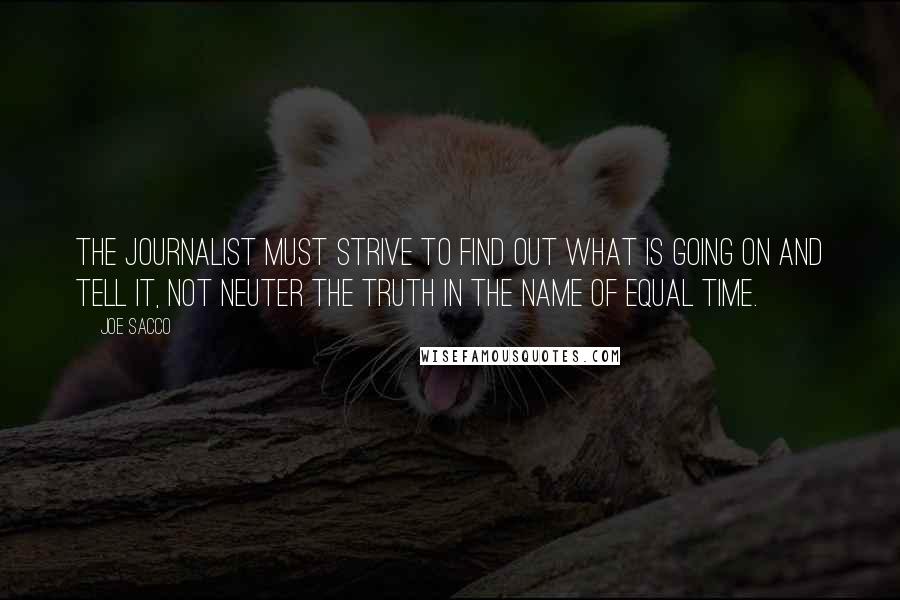 Joe Sacco Quotes: The journalist must strive to find out what is going on and tell it, not neuter the truth in the name of equal time.