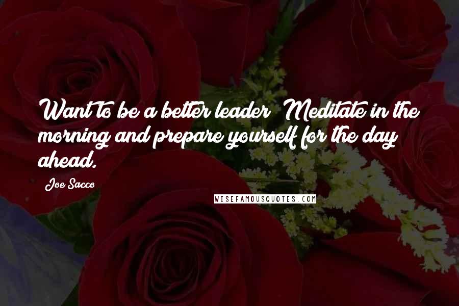 Joe Sacco Quotes: Want to be a better leader? Meditate in the morning and prepare yourself for the day ahead.