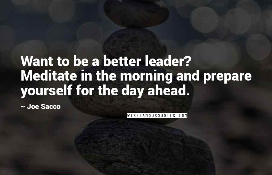 Joe Sacco Quotes: Want to be a better leader? Meditate in the morning and prepare yourself for the day ahead.