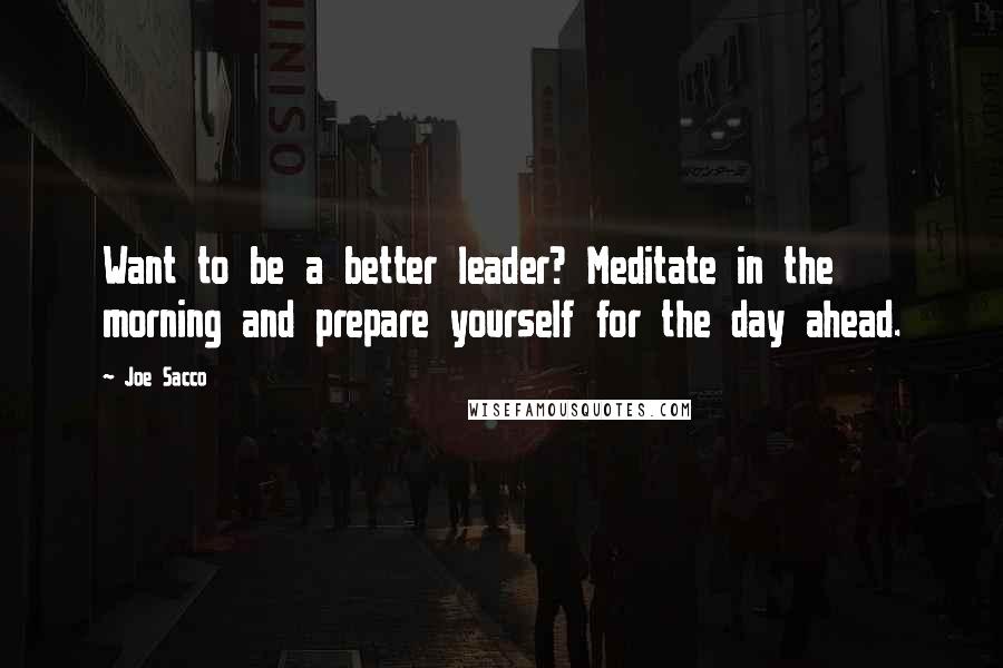 Joe Sacco Quotes: Want to be a better leader? Meditate in the morning and prepare yourself for the day ahead.