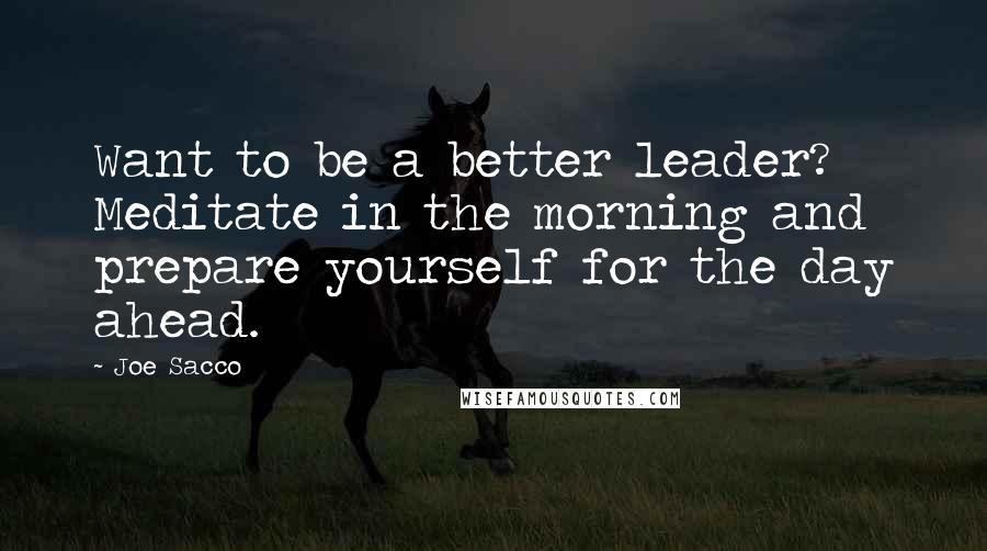 Joe Sacco Quotes: Want to be a better leader? Meditate in the morning and prepare yourself for the day ahead.