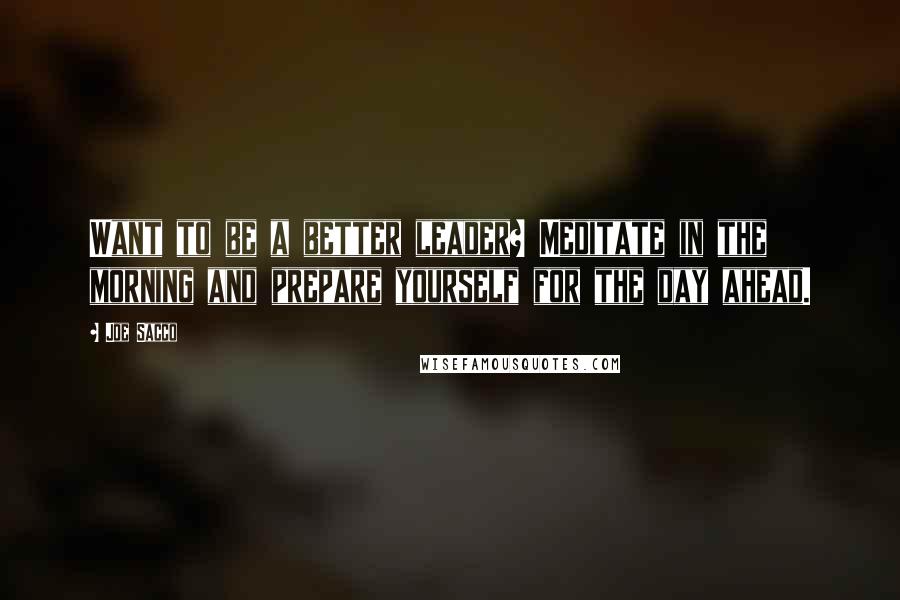 Joe Sacco Quotes: Want to be a better leader? Meditate in the morning and prepare yourself for the day ahead.