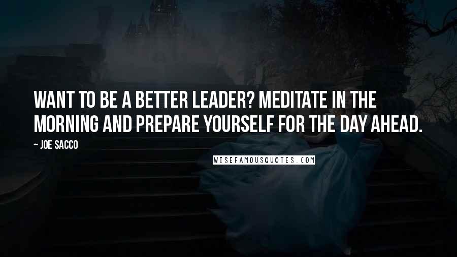 Joe Sacco Quotes: Want to be a better leader? Meditate in the morning and prepare yourself for the day ahead.