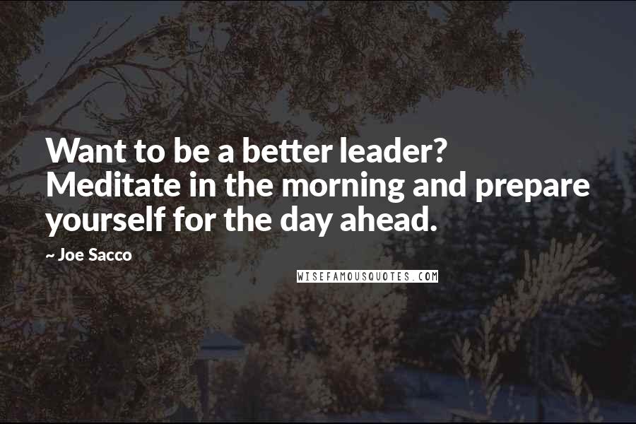 Joe Sacco Quotes: Want to be a better leader? Meditate in the morning and prepare yourself for the day ahead.