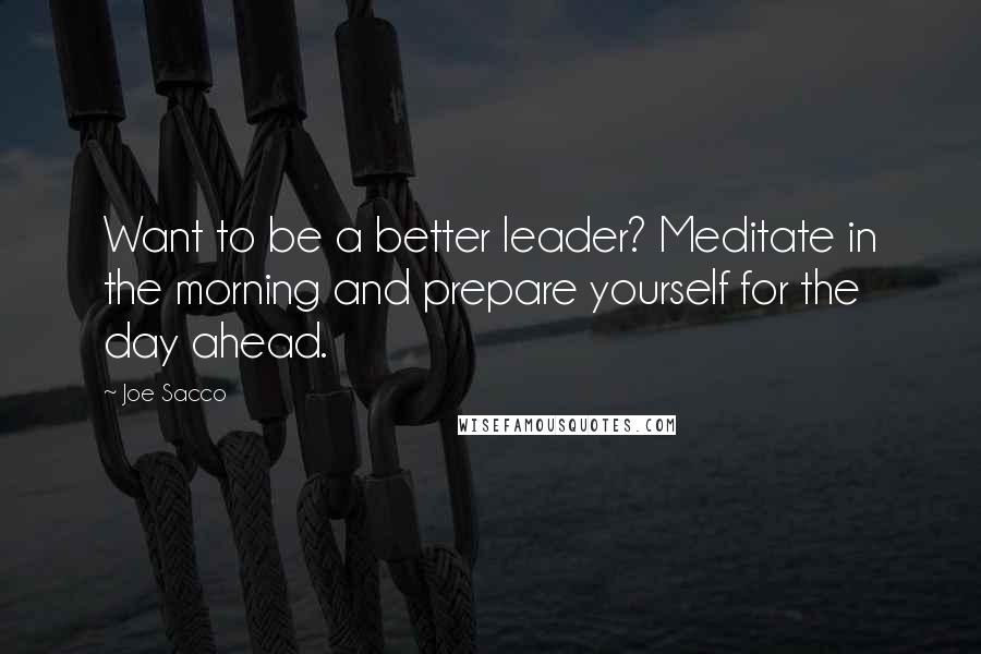 Joe Sacco Quotes: Want to be a better leader? Meditate in the morning and prepare yourself for the day ahead.