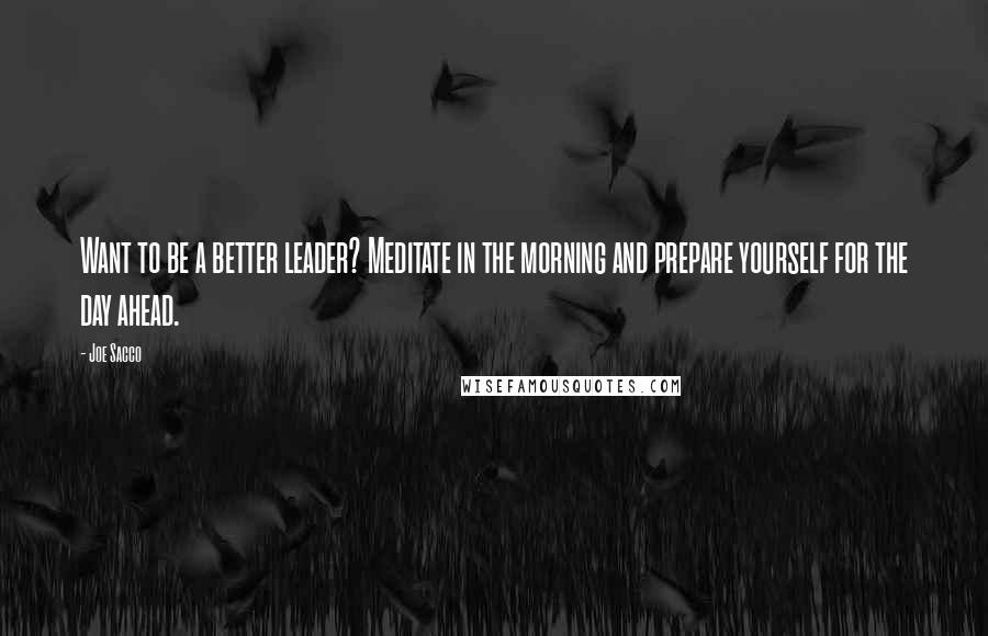 Joe Sacco Quotes: Want to be a better leader? Meditate in the morning and prepare yourself for the day ahead.