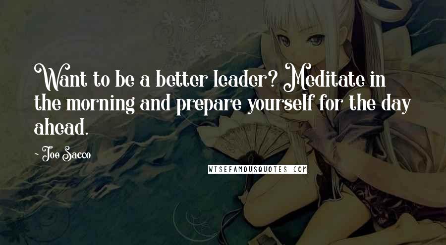 Joe Sacco Quotes: Want to be a better leader? Meditate in the morning and prepare yourself for the day ahead.