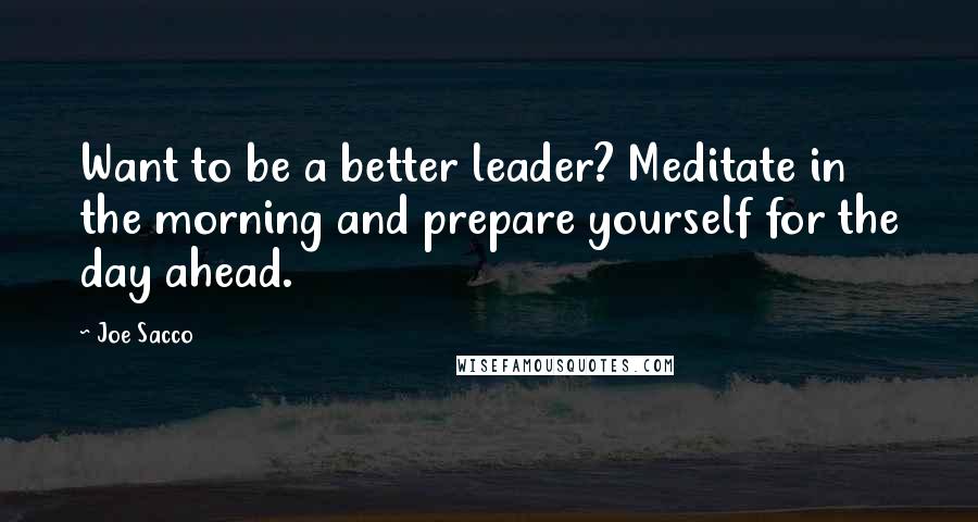 Joe Sacco Quotes: Want to be a better leader? Meditate in the morning and prepare yourself for the day ahead.