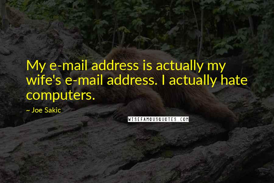 Joe Sakic Quotes: My e-mail address is actually my wife's e-mail address. I actually hate computers.