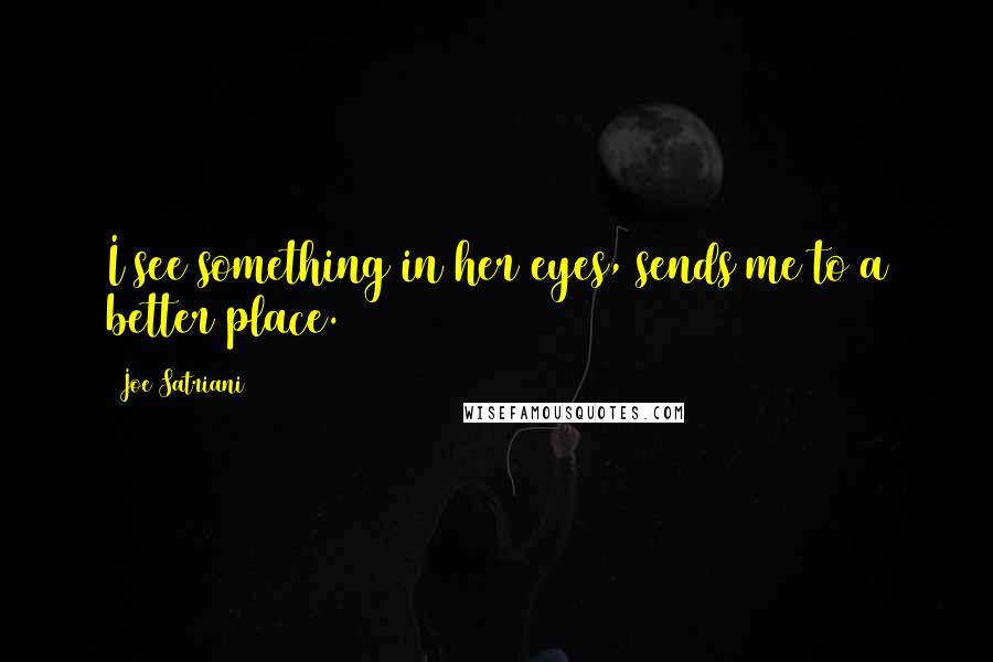 Joe Satriani Quotes: I see something in her eyes, sends me to a better place.