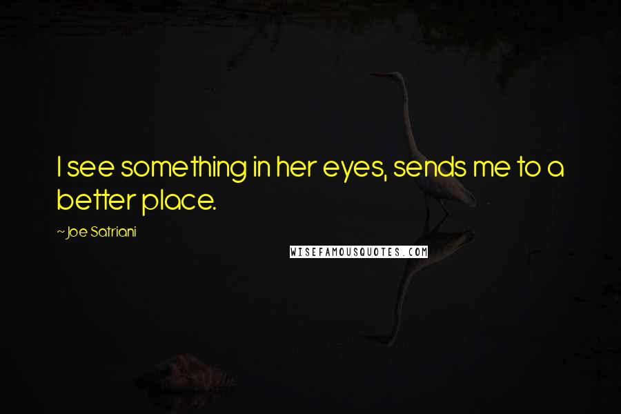 Joe Satriani Quotes: I see something in her eyes, sends me to a better place.