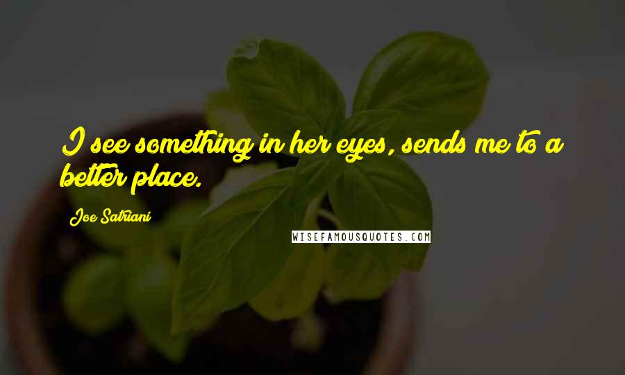 Joe Satriani Quotes: I see something in her eyes, sends me to a better place.