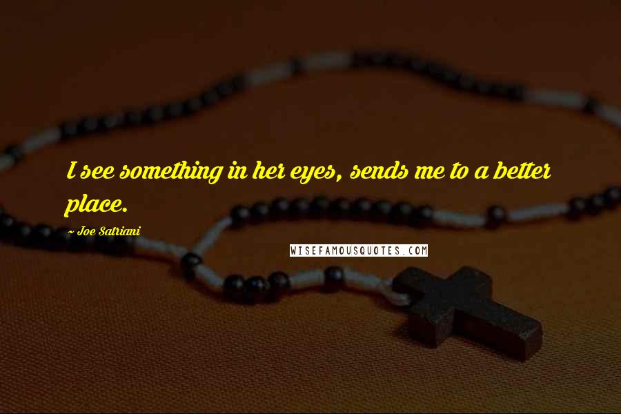 Joe Satriani Quotes: I see something in her eyes, sends me to a better place.