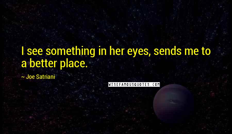 Joe Satriani Quotes: I see something in her eyes, sends me to a better place.