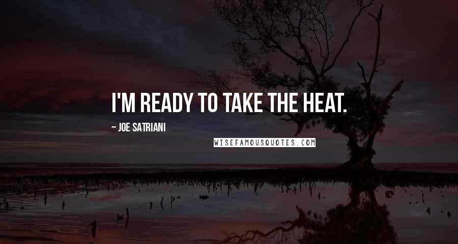 Joe Satriani Quotes: I'm ready to take the heat.