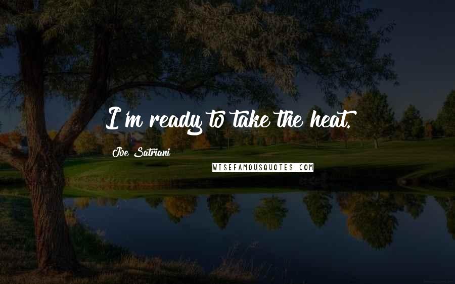 Joe Satriani Quotes: I'm ready to take the heat.