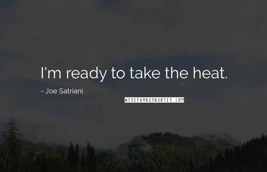 Joe Satriani Quotes: I'm ready to take the heat.
