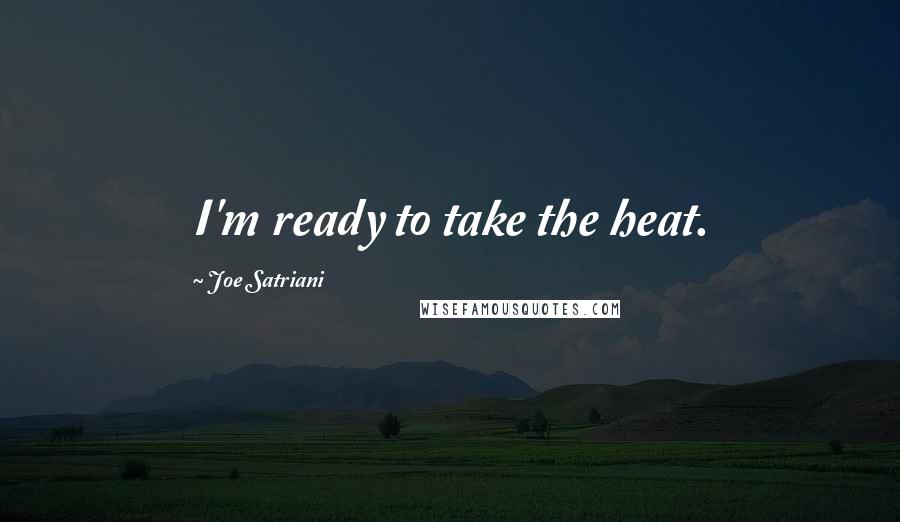 Joe Satriani Quotes: I'm ready to take the heat.