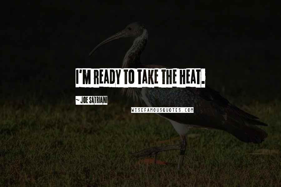 Joe Satriani Quotes: I'm ready to take the heat.