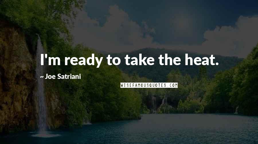 Joe Satriani Quotes: I'm ready to take the heat.