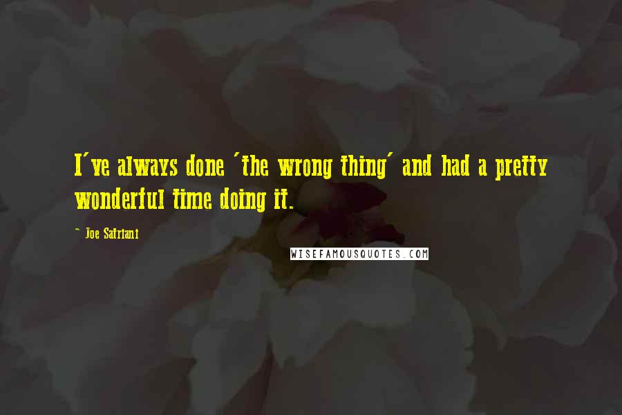 Joe Satriani Quotes: I've always done 'the wrong thing' and had a pretty wonderful time doing it.